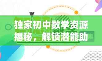 独家初中数学资源揭秘,解锁潜能助您开启智慧之旅!