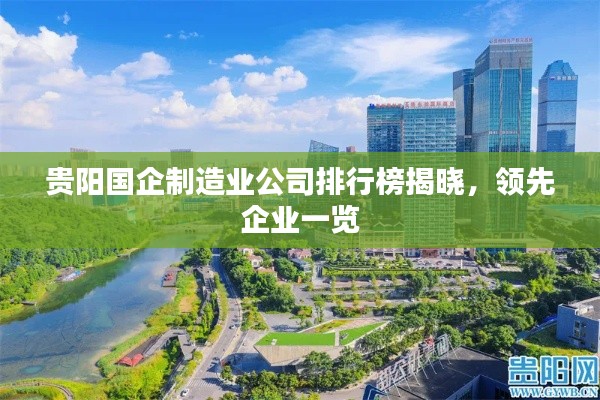 贵阳国企制造业公司排行榜揭晓，领先企业一览