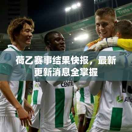 荷乙赛事结果快报,最新更新消息全掌握
