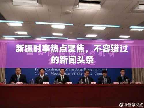 新疆时事热点聚焦，不容错过的新闻头条