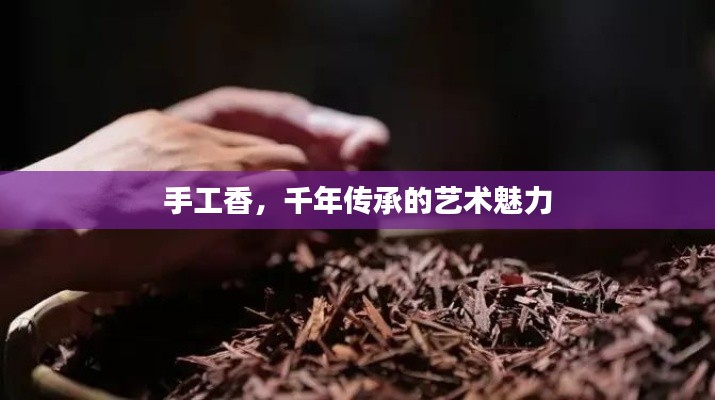 手工香,千年传承的艺术魅力