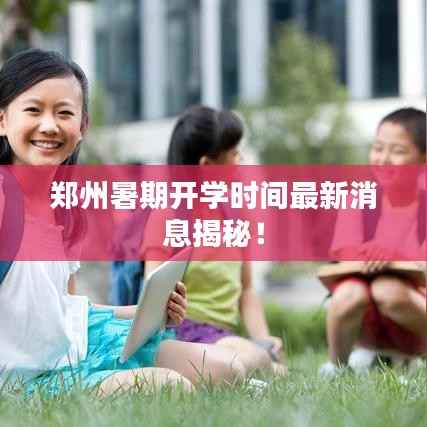 郑州暑期开学时间最新消息揭秘!
