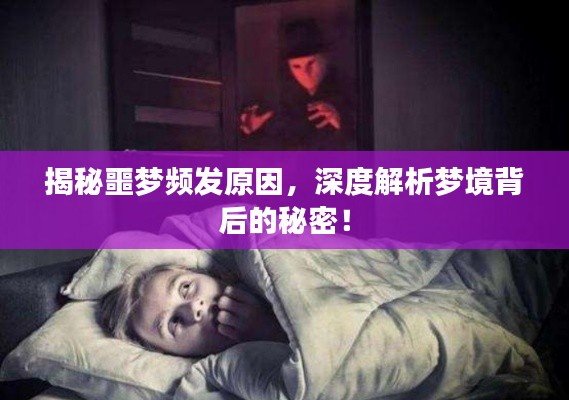 揭秘噩梦频发原因,深度解析梦境背后的秘密!
