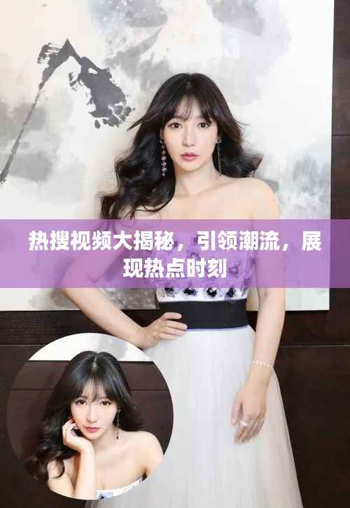 热搜视频大揭秘,引领潮流,展现热点时刻