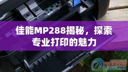 佳能MP288揭秘,探索专业打印的魅力