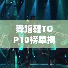 舞蹈鞋TOP10榜单揭秘,选购指南助你挑选最佳舞伴之选