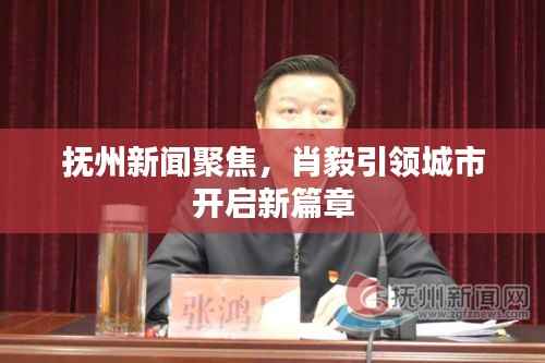 抚州新闻聚焦,肖毅引领城市开启新篇章
