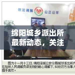 绵阳城乡派出所最新动态,关注民生安全,打造平安社区